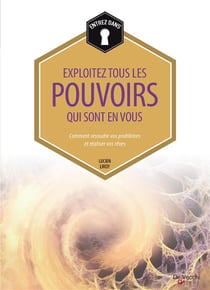 Exploitez tous les pouvoirs qui sont en vous - comment résoudre vos problèmes et réaliser vos rêves