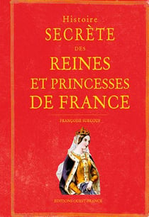 Histoire Secrete Des Reines Et Princesses De France