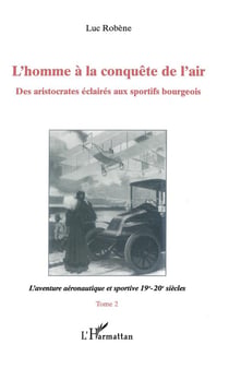 L'homme à la conquête de l'air - des aristocrates éclairés au sportifs bourgeois t.2 - l'aventure aéronautique et sportive 19e-20e siècles