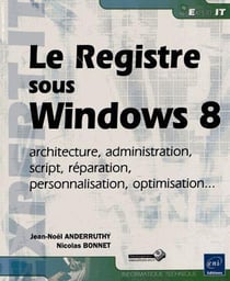 Le registre windows 8 - architecture, administration, script, réparation, personnalisation, optimisation