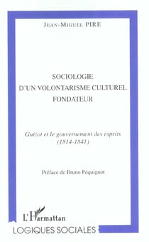 SOCIOLOGIE D'UN VOLONTARISME CULTUREL FONDATEUR : Guizot et le gouvernement des esprit (1814-1841)