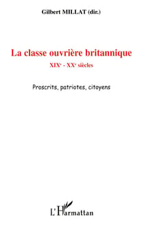 La classe ouvrière britannique - XIXe-XXe siècles - proscrits, patriotes, citoyens