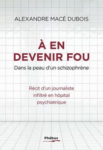 À en devenir fou : dans la peau d'un schizophrène - récit d'un journaliste infiltré en hôpital psychiatrique