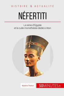 Néfertiti - la reine d'Égypte et le culte monothéiste dédié à Aton