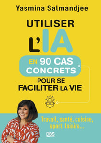 Utiliser l'IA en 90 cas concrets pour se faciliter la vie : Travail, santé, cuisine, sport, loisirs...