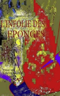 L'infolie des éponges - essai sur l'information