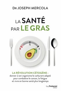 La santé par le gras - la révolution cétogène : donner à son organisme le carburant adapté pour combattre le cancer, la fatigue et vivre en bonne santé plus longtemps