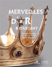 Merveilles d'or et d'argent - tresors caches et savoir-faire de la manche