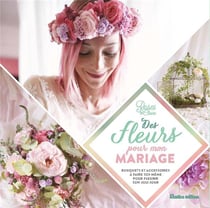 Des fleurs pour mon mariage - bouquets et accessoires à faire soi-même pour fleurir son joli jour