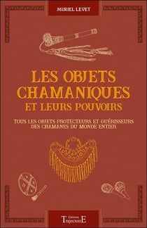 Les objets chamaniques et leurs pouvoirs - tous les objets protecteurs et guérisseurs des chamanes du monde entier
