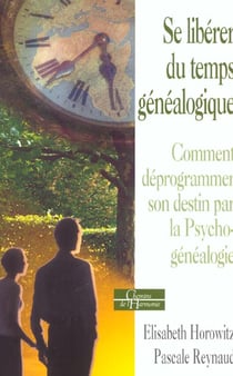Se liberer du temps genealogique - comment deprogrammer son destin par la psycho-genealogie