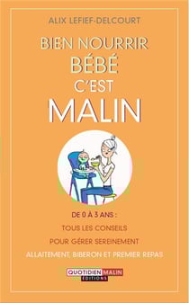 Bien nourrir bébé, c'est malin - de 0 à 3 ans : tous les conseils pour gérer sereinement allaitement, biberon et premier repas