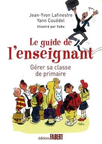 Le guide de l'enseignant - gérer sa classe de primaire en 12 leçons