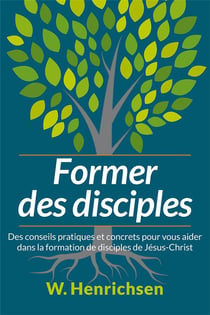 Former des disciples - des conseils pratiques et concrets pour vous aider dans la formation de disciples de jésus-christ