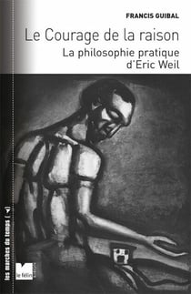 Le courage de la raison - la philosophie pratique d'Eric Weil