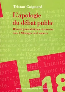 L'apologie du débat public - réseaux journalistiques et pouvoirs dans l'Allemagne des Lumières