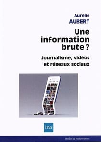 L'illusion d'une information brute : médias vidéos, information et réseaux sociaux numériques