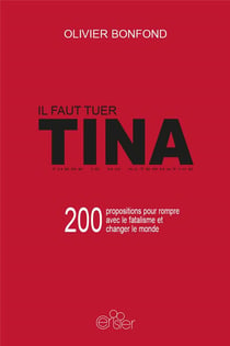 Il faut tuer Tina - 200 propositions pour rompre avec le fatalisme et changer le monde - there is no alternative