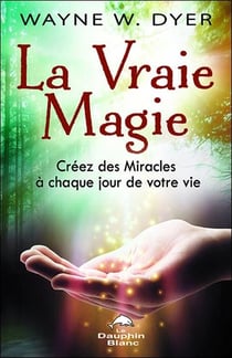 La vraie magie - créez des miracles à chaque jour de votre vie