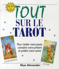 Tout sur le tarot - pour révéler votre passé, connaître votre présent et prédire votre avenir