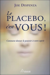 Le placebo c'est vous - comment donner le pouvoir à votre esprit