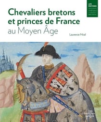 Chevaliers bretons et princes de France au Moyen Âge : Bertrand du Guesclin, Olivier de Clisson et Arthur de Richemont