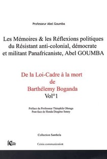Mémoires et réflexions politiques du resistant anti-colonial, démocrate et militant panafricaniste, Abel Goumba  t.1- de la loi-cadre à la mort de Barthélely Boganda