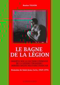 Le bagne de la légion - enquête sur la section d'épreuve de la Légion Étrangère, dernier bagne militaire français, Domaine de Saint-Jean, Corte, 1969-1976