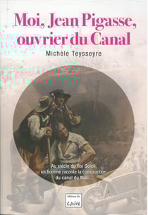 Moi, Jean Pigasse, ouvrier du canal - au siècle du Roi Soleil, un homme raconte la construction du canal du Midi : Au siècle du Roi Soleil, un homme raconte la construction du Canal du Midi
