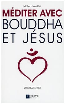 MEDITER AVEC BOUDDHA ET JESUS - LA VOIE DU CŒUR