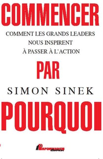 Commencer par le pourquoi - comment les grands leaders nous inspirent à passer à l'action
