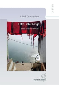 Entre ciel et Gange - lettres de Varanasi 2007-2013