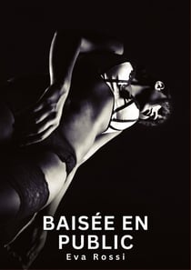 Baisée en Public : Nouvelles Erotiques pour Adultes - Histoires de Sexe Explicites et Taboues (Interdites & Hard)