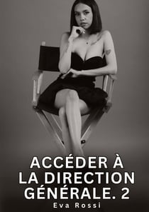 Accéder à la Direction Générale. 2 : Nouvelles Érotiques de Sexe Tabou pour Adultes