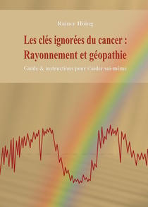 Les clés ignorées du cancer :   Rayonnement et géopathie : Guide & instructions pour s'aider soi-même