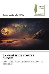 La genèse de toutes choses : Contes du peuple Konkomba, contes du Togo