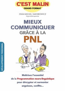 Mieux communiquer grâce à la PNL - maîtrisez l'essentiel de la Programmation neuro-linguistique pour décrypter et surmonter angoisses, conflits...