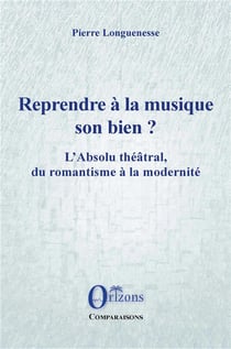 Reprendre à la musique son bien ? l'absolu théâtral, du romantisme à la modernité