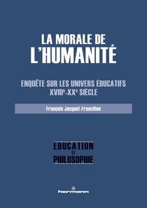 La morale de l'Humanité : Enquête sur les univers éducatifs, XVIIIe-XXe siècle