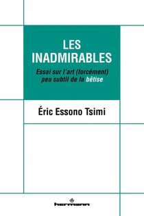 Les Inadmirables : Essai sur l'art (forcément) peu subtil de la bêtise