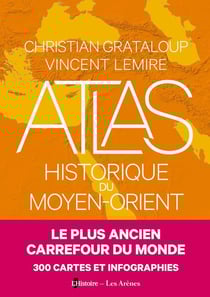 Atlas historique du Moyen-Orient : Le plus ancien carrefour du monde : 300 cartes et infographies