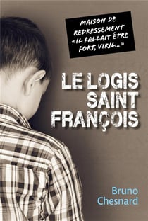 Le logis Saint-François : maison de redressement "il fallait etre fort, viril..."