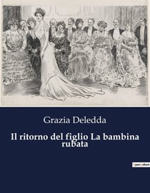 Il ritorno del figlio La bambina rubata : Due novelle di Grazia Deledda: esplorazioni di ritorni e perdite.