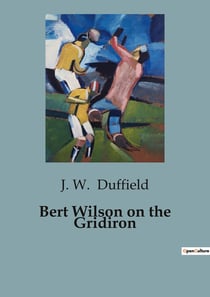 Bert Wilson on the Gridiron : A Tale of Grit and Glory on the Football Field