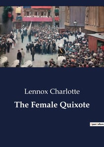 The Female Quixote : The Adventures of Arabella: A Satirical Exploration of Romance and Reality
