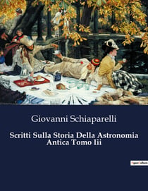 Scritti Sulla Storia Della Astronomia Antica Tomo Iii : Un viaggio nel tempo tra le stelle dell'antichità