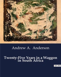 Twenty-Five Years in a Waggon in South Africa : Explorations and Adventures in South Africa's Untamed Wilderness