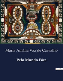 Pelo Mundo Fóra : Explorações Literarias e Artisticas de Maria Amalia Vaz de Carvalho
