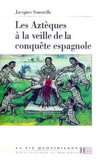 La vie quotidienne des azteques a la veille de la conquete espagnole