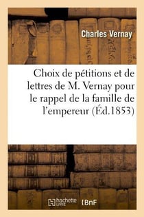 Choix de petitions et de lettres de m. vernay pour le rappel de la famille de l'empereur napoleon i